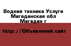 Водная техника Услуги. Магаданская обл.,Магадан г.